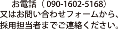 お電話（ 090-1602-5168）又はお問い合わせフォームから、採用担当者までご連絡ください。